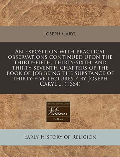 An exposition with practical observations continued upon the thirty-fifth, thirty-sixth, and thirty-seventh chapters of the book of Job being the ... lectures / by Joseph Caryl ... (1664) (9781171259039) by Caryl, Joseph