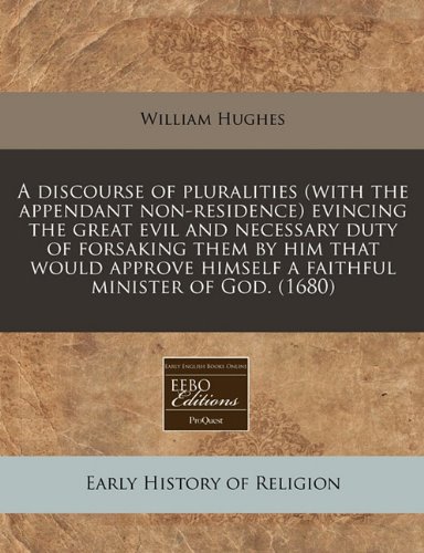 A discourse of pluralities (with the appendant non-residence) evincing the great evil and necessary duty of forsaking them by him that would approve himself a faithful minister of God. (1680) (9781171259312) by Hughes, William