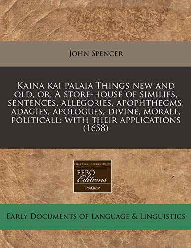 Kaina kai palaia Things new and old, or, A store-house of similies, sentences, allegories, apophthegms, adagies, apologues, divine, morall, politicall: with their applications (1658) (9781171259978) by Spencer, John