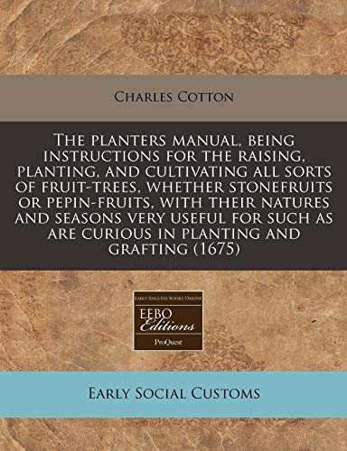 The planters manual, being instructions for the raising, planting, and cultivating all sorts of fruit-trees, whether stonefruits or pepin-fruits, with ... are curious in planting and grafting (1675) (9781171261186) by Cotton, Charles