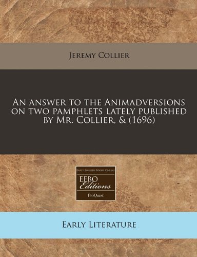 An answer to the Animadversions on two pamphlets lately published by Mr. Collier, & (1696) (9781171261322) by Collier, Jeremy