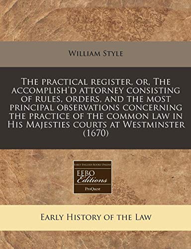 9781171262022: The practical register, or, The accomplish'd attorney consisting of rules, orders, and the most principal observations concerning the practice of the ... in His Majesties courts at Westminster (1670)