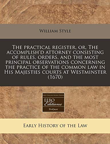 Stock image for The practical register, or, The accomplish'd attorney consisting of rules, orders, and the most principal observations concerning the practice of the . in His Majesties courts at Westminster (1670) for sale by WorldofBooks