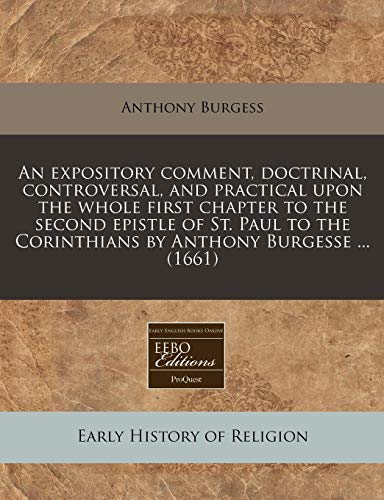 An expository comment, doctrinal, controversal, and practical upon the whole first chapter to the second epistle of St. Paul to the Corinthians by Anthony Burgesse ... (1661) (9781171262312) by Burgess, Anthony