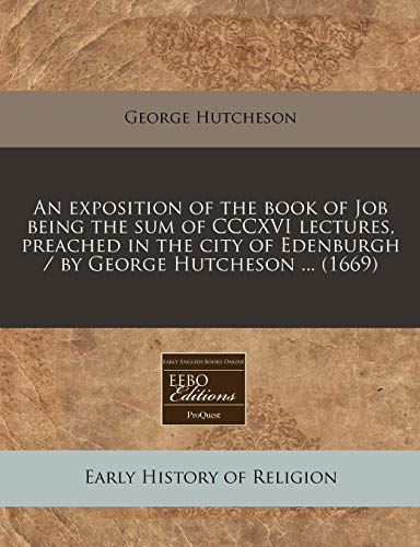 9781171263395: An exposition of the book of Job being the sum of CCCXVI lectures, preached in the city of Edenburgh / by George Hutcheson ... (1669)