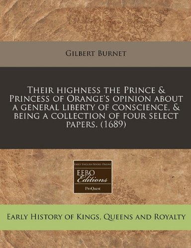 Their highness the Prince & Princess of Orange's opinion about a general liberty of conscience, & being a collection of four select papers. (1689) (9781171265207) by Burnet, Gilbert