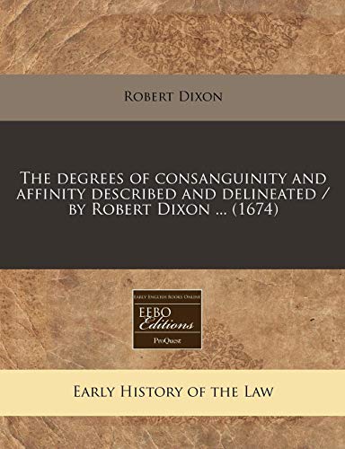 The degrees of consanguinity and affinity described and delineated / by Robert Dixon ... (1674) (9781171265399) by Dixon, Robert