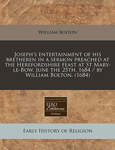 Joseph's Entertainment of His Bretheren in a Sermon Preached at the Herefordshire Feast at St Mary-Le-Bow, June the 25th. 1684 / By William Bolton. (1 (9781171265900) by Bolton, William J.