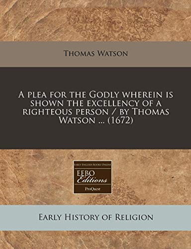 A plea for the Godly wherein is shown the excellency of a righteous person / by Thomas Watson ... (1672) (9781171267263) by Watson, Thomas