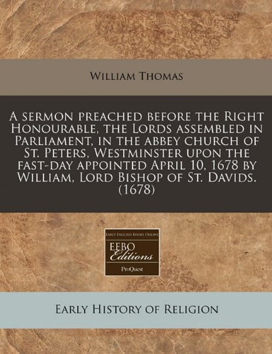 A sermon preached before the Right Honourable, the Lords assembled in Parliament, in the abbey church of St. Peters, Westminster upon the fast-day ... by William, Lord Bishop of St. Davids. (1678) (9781171268727) by Thomas, William