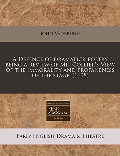 A Defence of dramatick poetry being a review of Mr. Collier's View of the immorality and profaneness of the stage. (1698) (9781171269885) by Vanbrugh, John