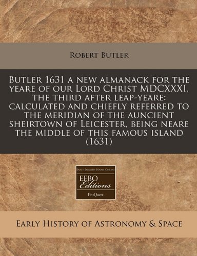 Butler 1631 a new almanack for the yeare of our Lord Christ MDCXXXI, the third after leap-yeare: calculated and chiefly referred to the meridian of ... neare the middle of this famous island (1631) (9781171272946) by Butler, Robert