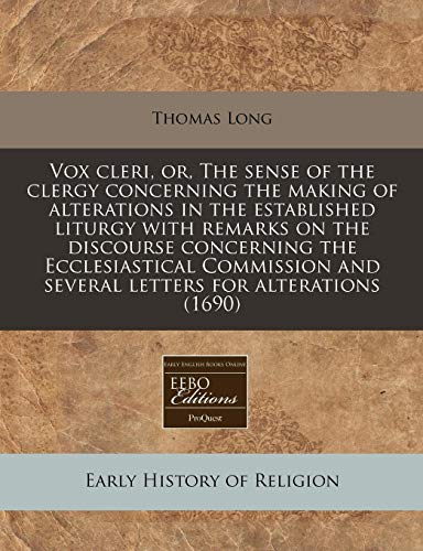 Vox cleri, or, The sense of the clergy concerning the making of alterations in the established liturgy with remarks on the discourse concerning the ... and several letters for alterations (1690) (9781171273547) by Long, Thomas