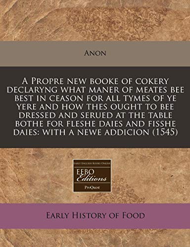 9781171274018: A Propre new booke of cokery declaryng what maner of meates bee best in ceason for all tymes of ye yere and how thes ought to bee dressed and serued ... and fisshe daies: with a newe addicion (1545)