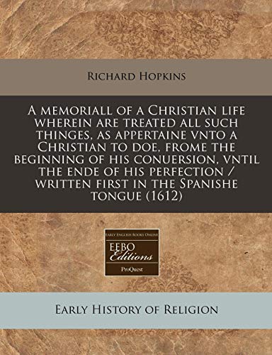 A memoriall of a Christian life wherein are treated all such thinges, as appertaine vnto a Christian to doe, frome the beginning of his conuersion, ... / written first in the Spanishe tongue (1612) (9781171275879) by Hopkins, Richard