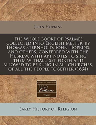 The whole booke of psalmes collected into English meeter, by Thomas Sternhold, Iohn Hopkins, and others, conferred with the Hebrew, with apt notes to ... churches, of all the people together (1634) (9781171276555) by Hopkins, John