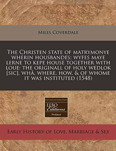 The Christen state of matrymonye wherin housbandes; wyfes maye lerne to kepe house together with loue: the originall of holy wedlok [sic], whÃ£, where, how, & of whome it was instituted (1548) (9781171278344) by Coverdale, Miles