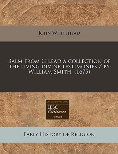 Balm from Gilead a collection of the living divine testimonies / by William Smith. (1675) (9781171287971) by Whitehead, John