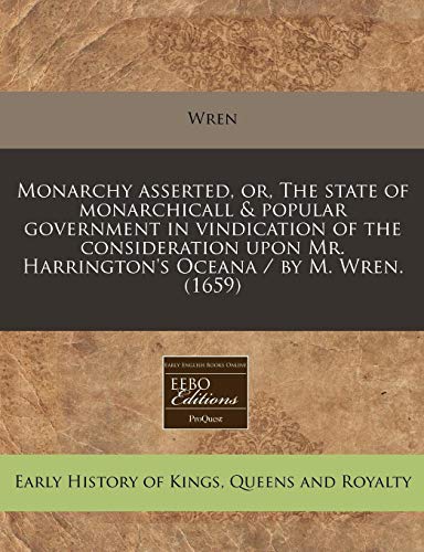 9781171288145: Monarchy Asserted, Or, the State of Monarchicall & Popular Government in Vindication of the Consideration Upon Mr. Harrington's Oceana / By M. Wren. (1659)