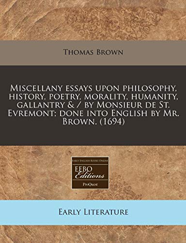 Miscellany essays upon philosophy, history, poetry, morality, humanity, gallantry & / by Monsieur de St. Evremont; done into English by Mr. Brown. (1694) (9781171290902) by Brown, Thomas