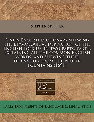 A new English dictionary shewing the etymological derivation of the English tongue, in two parts. Part I. Explaining all the common English words, and ... derivation from the proper fountains (1691) (9781171292722) by Skinner, Stephen
