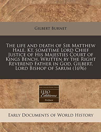 The life and death of Sir Matthew Hale, Kt. sometime Lord Chief Justice of His Majesties Court of Kings Bench. Written by the Right Reverend Father in God, Gilbert, Lord Bishop of Sarum (1696) (9781171294061) by Burnet, Gilbert