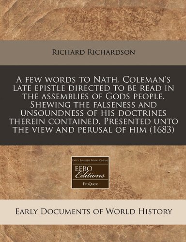 A few words to Nath. Coleman's late epistle directed to be read in the assemblies of Gods people. Shewing the falseness and unsoundness of his ... unto the view and perusal of him (1683) (9781171297031) by Richardson, Richard