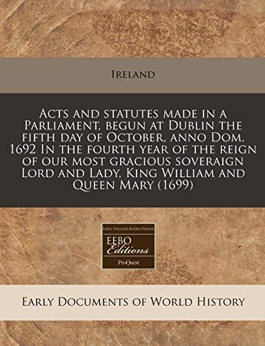 Acts and statutes made in a Parliament, begun at Dublin the fifth day of October, anno Dom. 1692 In the fourth year of the reign of our most gracious ... and Lady, King William and Queen Mary (1699) (9781171298717) by Ireland