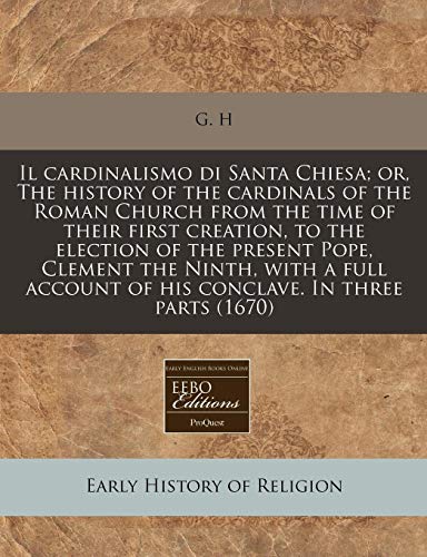 9781171299912: Il cardinalismo di Santa Chiesa; or, The history of the cardinals of the Roman Church from the time of their first creation, to the election of the ... of his conclave. In three parts (1670)