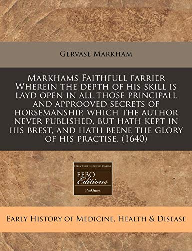 Markhams Faithfull farrier Wherein the depth of his skill is layd open in all those principall and approoved secrets of horsemanship, which the author ... hath beene the glory of his practise. (1640) (9781171309321) by Markham, Gervase