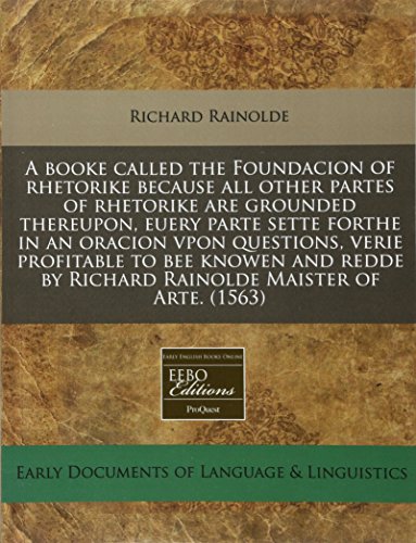 Imagen de archivo de A booke called the Foundacion of rhetorike because all other partes of rhetorike are grounded thereupon, euery parte sette forthe in an oracion vpon . by Richard Rainolde Maister of Arte. (1563) a la venta por Phatpocket Limited