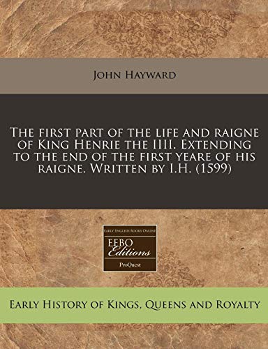 The first part of the life and raigne of King Henrie the IIII. Extending to the end of the first yeare of his raigne. Written by I.H. (1599) (9781171315025) by Hayward, John