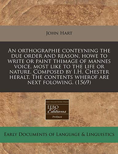 An orthographie conteyning the due order and reason, howe to write or paint thimage of mannes voice, most like to the life or nature. Composed by I.H. . The contents wherof are next folowing. (1569) - Hart, John