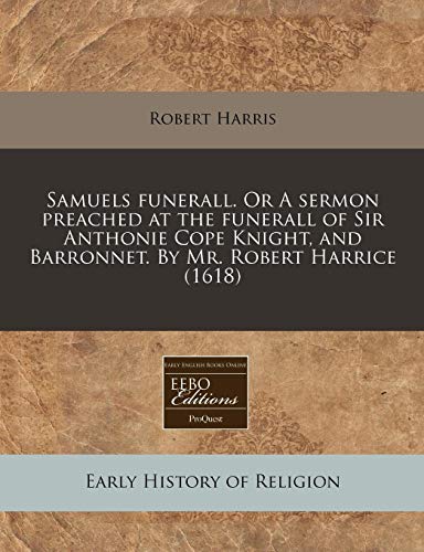 Samuels funerall. Or A sermon preached at the funerall of Sir Anthonie Cope Knight, and Barronnet. By Mr. Robert Harrice (1618) (9781171315483) by Harris, Robert