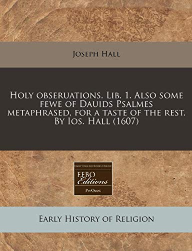 Holy obseruations. Lib. 1. Also some fewe of Dauids Psalmes metaphrased, for a taste of the rest. By Ios. Hall (1607) (9781171316084) by Hall, Joseph