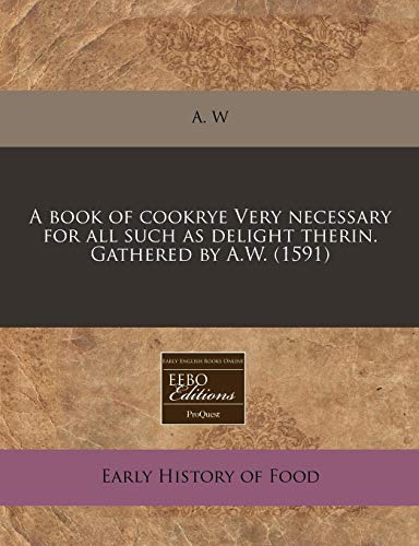 9781171316305: A book of cookrye Very necessary for all such as delight therin. Gathered by A.W. (1591)