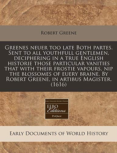 Greenes neuer too late Both partes. Sent to all youthfull gentlemen, deciphering in a true English historie those particular vanities that with their ... By Robert Greene, in artibus Magister. (1616) (9781171317296) by Greene, Robert