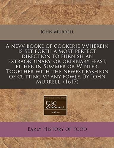 A nevv booke of cookerie VVherein is set forth a most perfect direction to furnish an extraordinary, or ordinary feast, either in Summer or Winter. ... cutting vp any fowle. By Iohn Murrell. (1617) (9781171317494) by Murrell, John