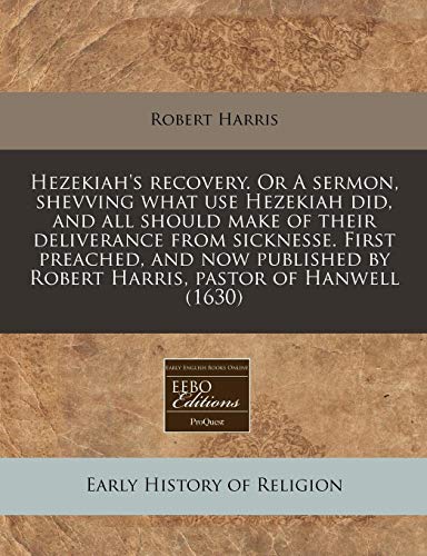Imagen de archivo de Hezekiah's recovery. Or A sermon, shevving what use Hezekiah did, and all should make of their deliverance from sicknesse. First preached, and now published by Robert Harris, pastor of Hanwell (1630) a la venta por WorldofBooks