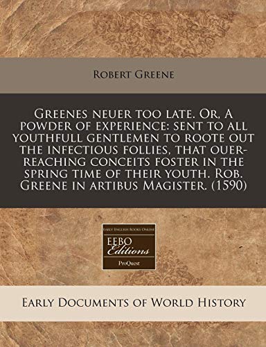 9781171322399: Greenes neuer too late. Or, A powder of experience: sent to all youthfull gentlemen to roote out the infectious follies, that ouer-reaching conceits ... Rob. Greene in artibus Magister. (1590)