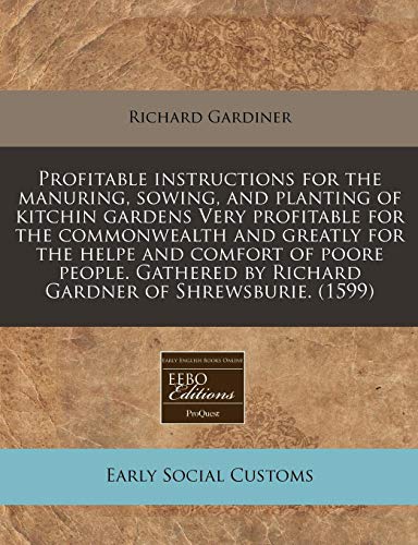 Profitable instructions for the manuring, sowing, and planting of kitchin gardens Very profitable for the commonwealth and greatly for the helpe and ... by Richard Gardner of Shrewsburie. (1599) (9781171323501) by Gardiner, Richard