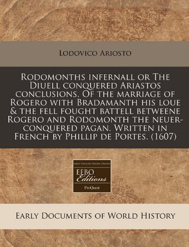 Rodomonths infernall or The Diuell conquered Ariastos conclusions. Of the marriage of Rogero with Bradamanth his loue & the fell fought battell ... in French by Phillip de Portes. (1607) (9781171327011) by Ariosto, Lodovico