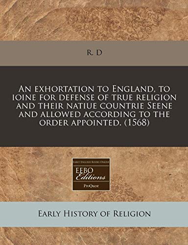 An exhortation to England, to ioine for defense of true religion and their natiue countrie Seene and allowed according to the order appointed. (1568) (9781171327806) by R. D