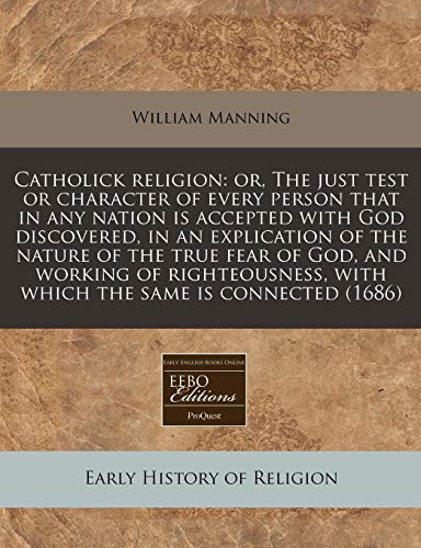 Catholick religion: or, The just test or character of every person that in any nation is accepted with God discovered, in an explication of the nature ... with which the same is connected (1686) (9781171330547) by Manning, William