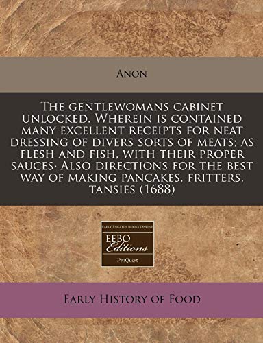9781171331674: The gentlewomans cabinet unlocked. Wherein is contained many excellent receipts for neat dressing of divers sorts of meats; as flesh and fish, with ... of making pancakes, fritters, tansies (1688)