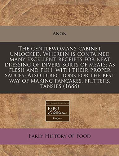 Stock image for The gentlewomans cabinet unlocked. Wherein is contained many excellent receipts for neat dressing of divers sorts of meats; as flesh and fish, with . of making pancakes, fritters, tansies (1688) for sale by Reuseabook