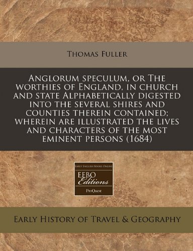 Anglorum speculum, or The worthies of England, in church and state Alphabetically digested into the several shires and counties therein contained; ... characters of the most eminent persons (1684) (9781171332930) by Fuller, Thomas