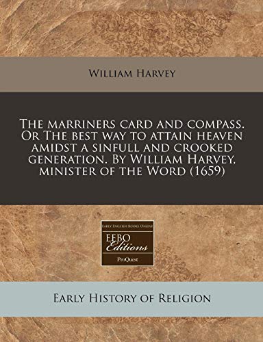 The marriners card and compass. Or The best way to attain heaven amidst a sinfull and crooked generation. By William Harvey, minister of the Word (1659) (9781171333128) by Harvey, William