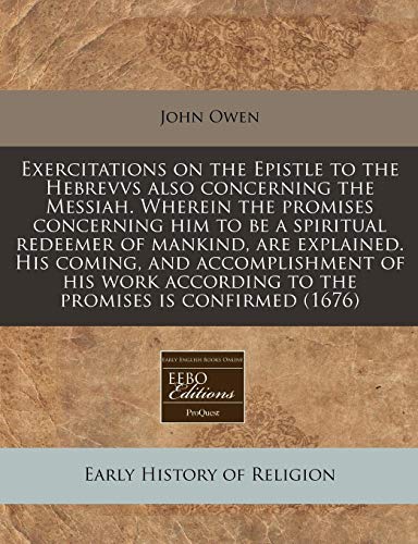 A Exercitations on the Epistle to the Hebrevvs Also Concerning the Messiah. Wherein the Promises Concerning Him to Be a Spiritual Redeemer of Mankin (9781171333418) by Owen, John