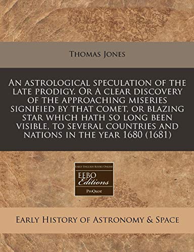 An astrological speculation of the late prodigy. Or A clear discovery of the approaching miseries signified by that comet, or blazing star which hath ... countries and nations in the year 1680 (1681) (9781171336129) by Jones, Thomas